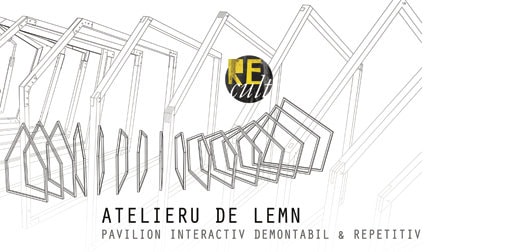 ATELIERU DE LEMN – PAVILION INTERACTIV, DEMONTABIL & REPETITIV